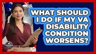 What Should I Do If My VA Disability Condition Worsens? - Veteran Community Guide