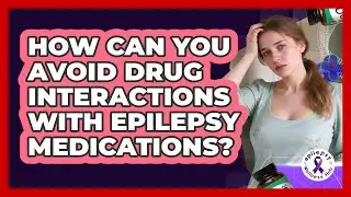 How Can You Avoid Drug Interactions With Epilepsy Medications? - Epilepsy Wellness Hub