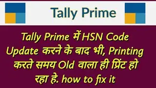 Even after updating the HSN Code in Tally Prime, the old one is getting printed while printing.