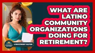 What Are Latino Community Organizations Doing For Retirement? - Latino Retirement Solutions