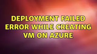 Deployment Failed Error while Creating VM on Azure