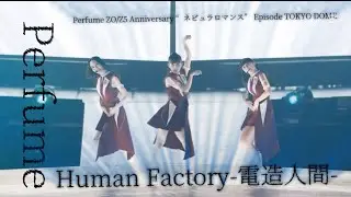 Perfume〝Human Factory-電造人間-〟Perfume ZO/Z5 Anniversary “ネビュラロマンス” Episode TOKYO DOME