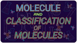 CHEMISTRY LECTURE : MOLECULE AND CLASSIFICATION OF MOLECULES