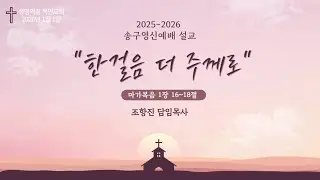 2025-26 송구영신예배 설교 ㅣ 한걸음 더 주께로(막 1:16-18) 조항진 담임목사