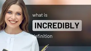 Incredibly — what is INCREDIBLY meaning