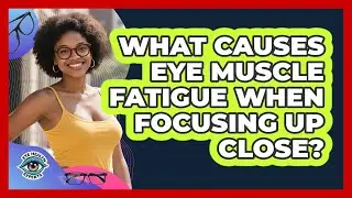 What Causes Eye Muscle Fatigue When Focusing Up Close?