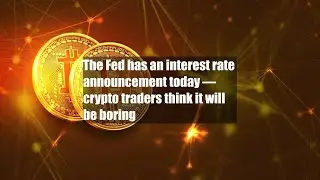 The Fed has an interest rate announcement today &mdash; crypto traders think it will be boring