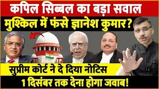 Supreme Court में Kapil Sibal का सवाल, मुश्किल में फंसे Gyanesh kumar? नोटिस जारी 1 Dec तक जवाब दो!