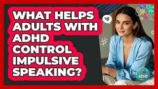 What Helps Adults With ADHD Control Impulsive Speaking? - Managing Your ADHD