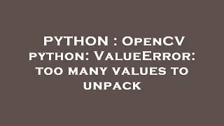 PYTHON : OpenCV python: ValueError: too many values to unpack