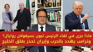 1405# ماذا جرى في لقاء الرئيس تبون يسيغولان روايال؟ وترامب يهدد بالحرب وإيران تحذر بغلق الخليج