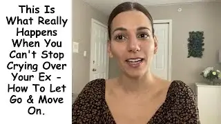 This Is What Really Happens When You Can't Stop Crying Over Your Ex - How To Let Go & Move On.