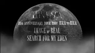 LUNA SEA / 35th ANNIVERSARY TOUR 2024 ERA TO ERA 「IMAGE or REAL」「SEARCH FOR MY EDEN」TEASER