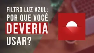 Filtro Luz Azul: Por que Voc&ecirc; Deveria Usar?
