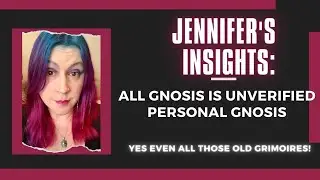 Jennifer&rsquo;s Insights: All gnosis is Unverified Personal Gnosis, Yes Even All Those Old Grimoires!