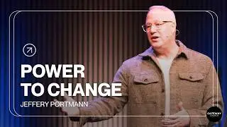Power To Change | Jeffery Portmann | Gateway Church