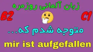 Mir ist aufgefallen dass ... آموزش زبان روزمره آلمانی به فارسی با روش آسان