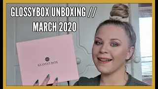 GLOSSYBOX UNBOXING // MARCH 2020