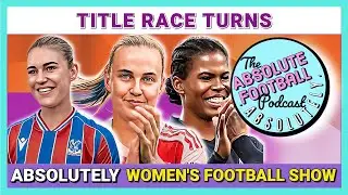 Absolutely Women&rsquo;s Football Show | Title Race Turns | WSL & WSL2 Matchday Review