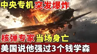 中央专机突发爆炸，全球唯一核弹、卫星双领域专家当场身亡，美国说他强过3个钱学森，坠机真相30年后终于揭晓【揭秘】