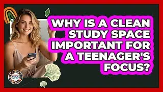 Why Is A Clean Study Space Important For A Teenager's Focus? - Teenager Guide to Life