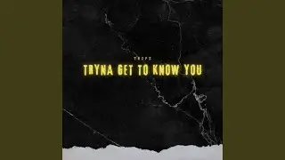 Tryna Get To Know You