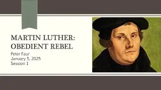 Martin Luther, Obedient Rebel - Jan 5, 2025 - Session 1