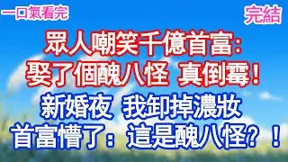 眾人嘲笑千億首富娶了個醜八怪，真倒霉！新婚夜 我卸掉濃妝首富懵了：這是醜八怪？！甜寵文#愛情#爽文#故事分享