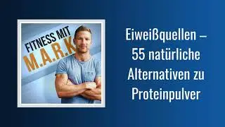043: Eiwei&szlig;quellen &ndash; 55 nat&uuml;rliche Alternativen zu Proteinpulver | Fitness mit Mark [Audio]