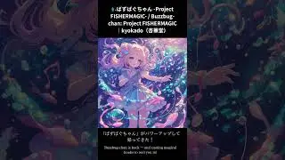 🎣ばずばぐちゃん  🐟Project FISHERMAGIC🐟― Buzzbug chan Project FISHERMAGIC｜kyokado（杏華堂）【Short.Ver】
