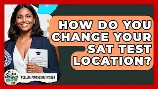 How Do You Change Your SAT Test Location? - College Admissions Insider