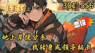 《她上岸提分手，我转身成领导秘书》301 -556 连载 女友上岸斩情丝，我递补入局见众生。乡镇信访、大佬博弈、礁石暗流…这体制江湖，比公考残酷百倍。