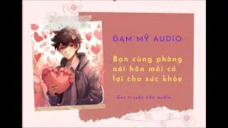 [AUDIO ĐAM MỸ ] 《Bạn cùng phòng nói hôn môi có lợi cho sức khỏe》