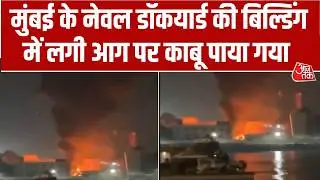 Breaking News: Mumbai में Naval Dockyard की Building में आग लगी पर कड़ी मशक्कत के बाद काबू पाया गया