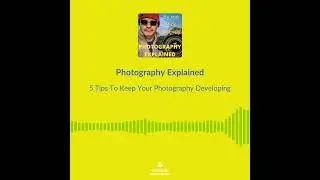 Photography Explained Podcast Episode 133 - 5  Actionable Tips To Keep Your Photography Developing