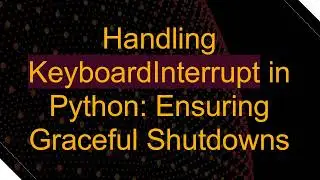 Handling KeyboardInterrupt in Python: Ensuring Graceful Shutdowns