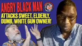 Angry Black Man Attacks Sweet, Elderly, Dumb, White Gun owner!