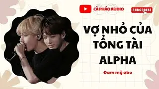 [TRUYỆN ĐAM MỸ  FULL] VỢ NHỎ CỦA TỔNG TÀI ALPHA || CÀ PHÁO AUDIO
