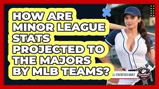 How Are Minor League Stats Projected To The Majors By MLB Teams? - Baseball Statistics Vault