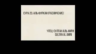 Сура 25: Аль Фуркан [Различение]: Чтец.Султан Аль Амри. Surah 25. Al Furqan.  Sultan al Amri