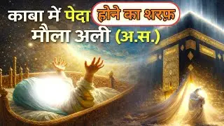 काबा में पैदा होने का शरफ़: मौला अली (अ.स.) | शेर ए खुदा मौला अली