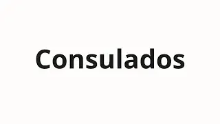 Как произносить Consulados