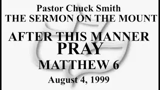 PASTOR CHUCK SMITH - AFTER THIS MANNER PRAY - MATTHEW 6 - August 4, 1999