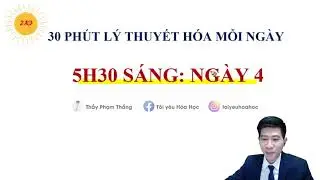 30 PHÚT LÝ THUYẾT HÓA MỖI NGÀY - 5H30 SÁNG - NGÀY 4