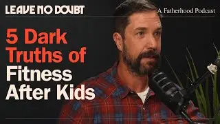 5 Dark Truths About Getting Fit After Kids | Leave No Doubt Fatherhood Podcast