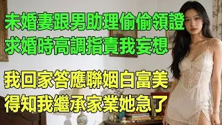 未婚妻跟男助理偷偷領證，求婚時高調指責我妄想，我回家答應聯姻白富美，得知我繼承家業她急了。#出軌小說 #愛情故事 #白月光 #幸福人生#生活经验 #情感故事
