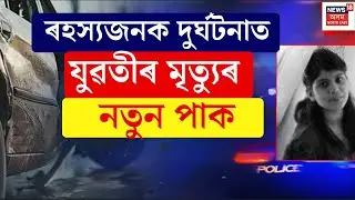 Guwahati Accident Update | ৰহস্যজনক দুৰ্ঘটনাত মৃত্যু হোৱা নিহা দাসৰ দুৰ্ঘটনাৰ নতুন পাক । N18V