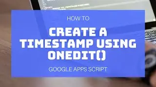 Google Apps Script - Create a Timestamp Using onEdit() 🕑