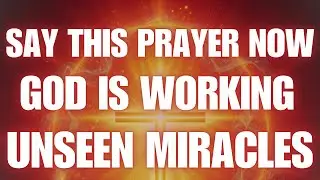 Say This Prayer Now &mdash; God Is Working Unseen Miracles