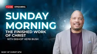 🔥SUNDAY MORNING|| BISHOP HERB BUSH|| THE FINISHED WORK OF CHRIST-GOD'S Foreknowledge lesson 2